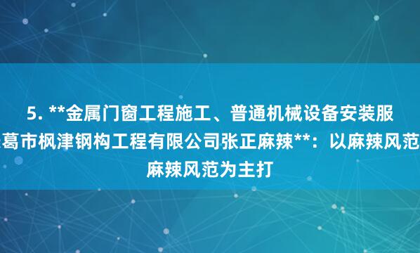 5. **金属门窗工程施工、普通机械设备安装服务、长葛市枫津钢构工程有限公司张正麻辣**:以麻辣风范为主打
