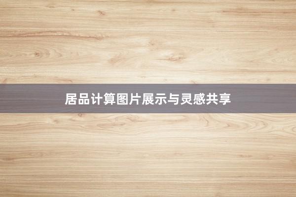 居品计算图片展示与灵感共享