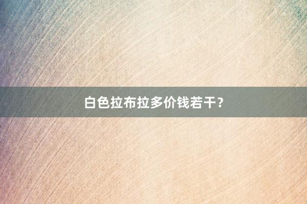 白色拉布拉多价钱若干？
